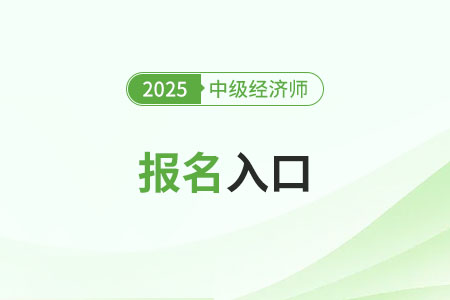 报考必读：2025年中级经济师报名入口及网址详述！