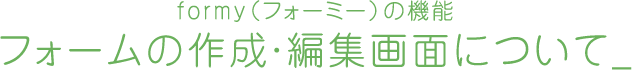 資料請求を増加させるエントリーフォーム最適化(EFO)対策ツール「formy」(フォーミー)の機能 エントリーフォームの作成・編集画面について_