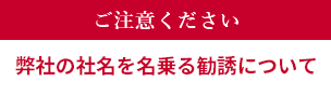 弊社の社名を名乗る勧誘についてご注意ください