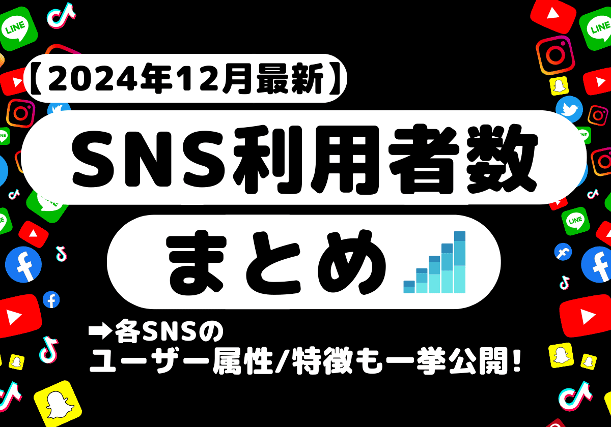 【2024年12月最新】SNSの利用者数とユーザー属性や特徴まとめ