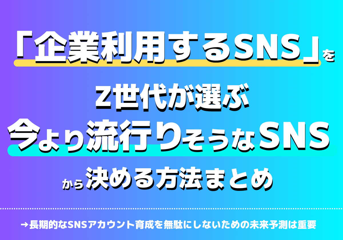 Z世代が選ぶ今よりも流行りそうなSNSから「企業利用するSNS」を選ぶ方法