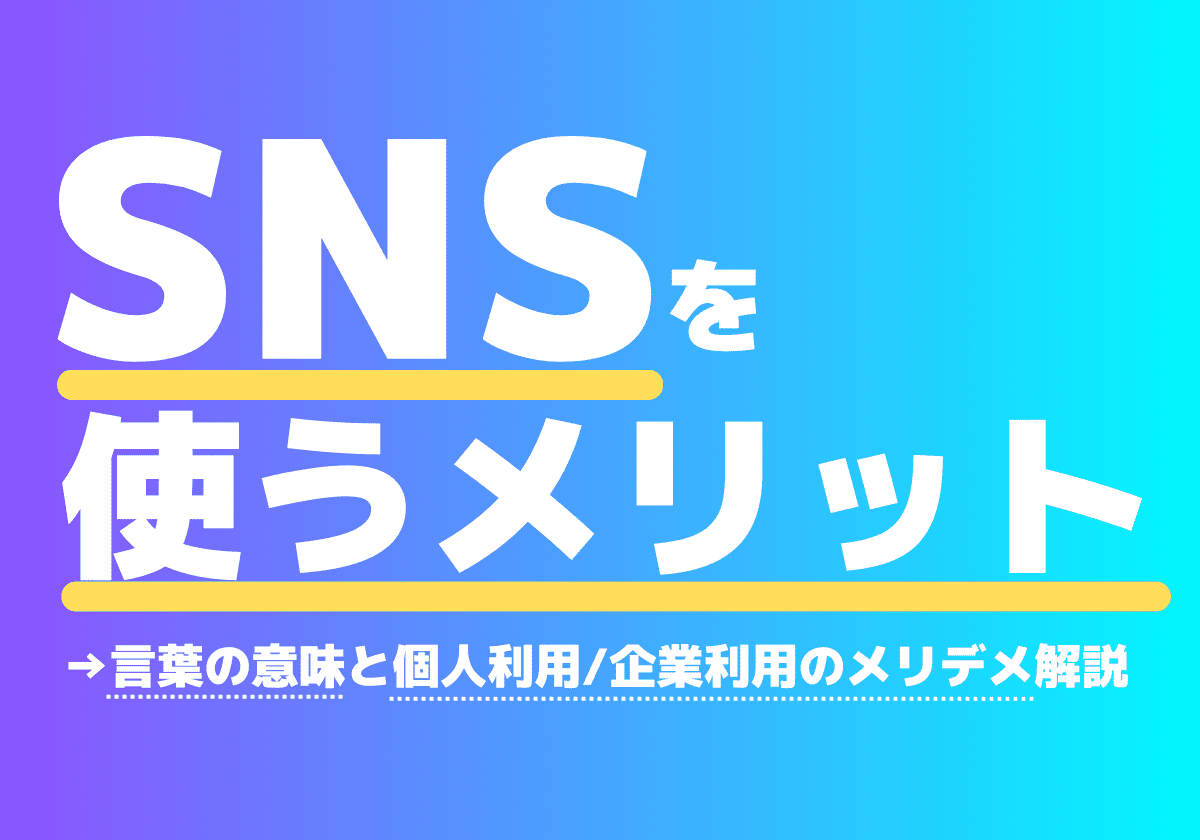 SNSを使うメリットは？意味や個人利用/企業利用のメリデメを解説