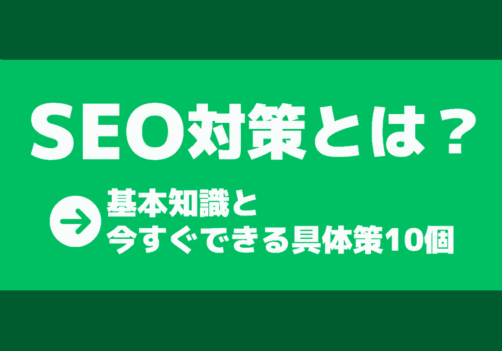 SEO対策とは？基本知識と今すぐできる具体策10個を解説！