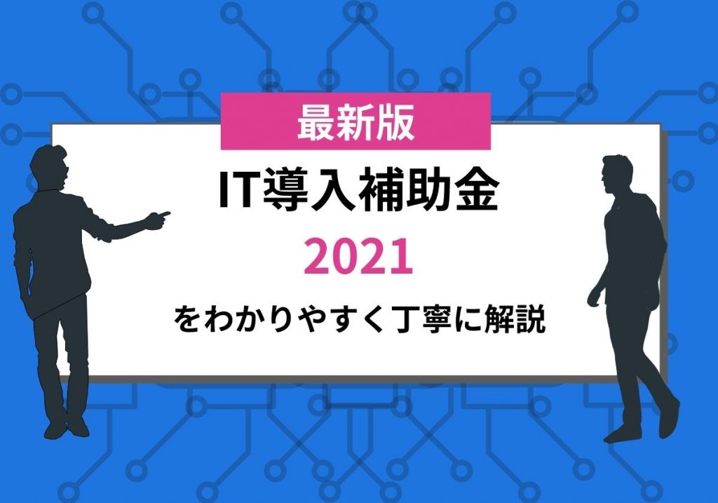 【2021年最新】IT導入補助金2021を分かりやすく丁寧に解説！