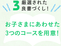 3. 厳選された良書づくし！　お子さまにあわせた3つのコースを用意！