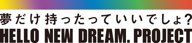 夢だけ持ったっていいでしょ？HELLO NEW DREAM. PROJECT