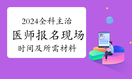 2024全科主治医师报名现场时间及所需材料