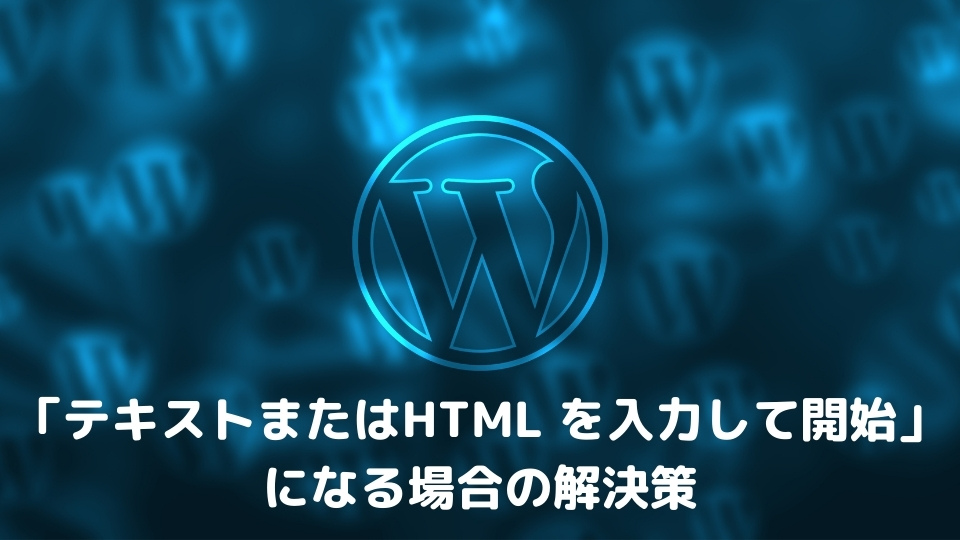 ブロックエディターの表示が変？「テキストまたはHTML を入力して開始」になる場合の解決策