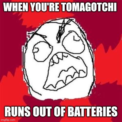 WHEN YOU'RE TOMAGOTCHI RUNS OUT OF BATTERIES imgflip.com