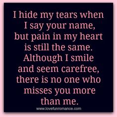 I hide my tears when I say your name, but pain in my heart is still the same. Although I smile and seem carefree, there is no one who miss... New People Quotes, Quotes Lies, Lost Love Quotes, Missing My Son, Miss My Dad, Miss My Mom, Miss You Dad, Miss You Mom, Memories Quotes