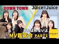 Juice=Juice 《MV鑑賞会》 DOWN TOWN &amp; がんばれないよ PART1