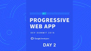 Progressive Web App Summit 2016 - Day 2