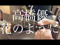 【高校生】高橋優/花のように