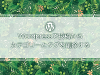 Wordpressの投稿からカテゴリーやタグを削除する方法