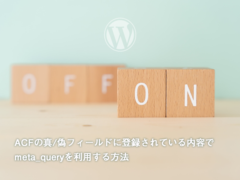 WP_Query()のmeta_queryでAdvanced Custom Fieldsの「真 / 偽」の登録内容で絞りこむ方法