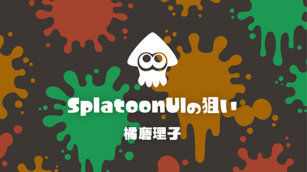 任天堂『スプラトゥーン』UIデザインの舞台裏｜娯楽のUI 公式レポート #2