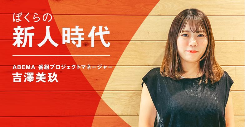 「新人だから」と自分を守るのをやめた｜ABEMAの看板番組を支える彼女の新人時代