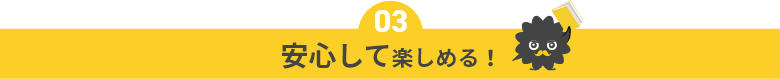 安心して楽しめる！