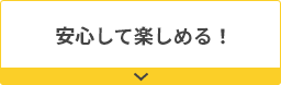 安心して楽しめる！