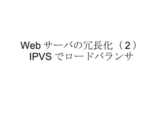 Web サーバの冗長化（ 2 ） IPVS でロードバランサ 