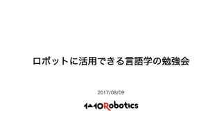 ロボットに活用できる言語学の勉強会
2017/08/09
 