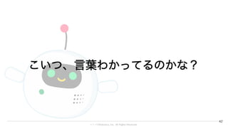 © 1→10Robotics, Inc. All rights reserved.
42
こいつ、言葉わかってるのかな？
 