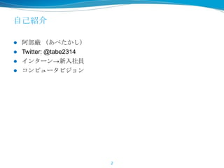 自己紹介
 阿部厳 （あべたかし）
 Twitter: @tabe2314
 インターン→新入社員
 コンピュータビジョン
2
 