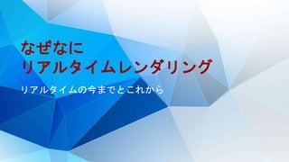 なぜなに
リアルタイムレンダリング
リアルタイムの今までとこれから
 