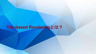 Tile-based Renderingとは？
 