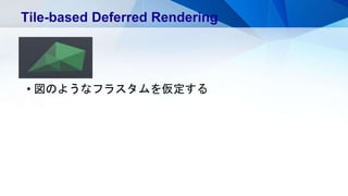 • 図のようなフラスタムを仮定する
Tile-based Deferred Rendering
 