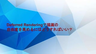 Deferred Renderingで描画の
自由度を高めるにはどうすればいい？
 