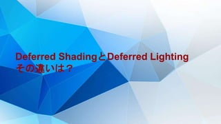 Deferred ShadingとDeferred Lighting
その違いは？
 