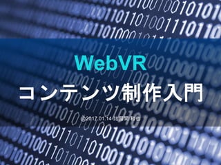 @2017.01.14 比留間 和也
WebVR
コンテンツ制作入門
 