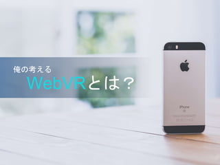 WebVRとは？
俺の考える
 