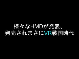 様々なHMDが発表、
発売されまさにVR戦国時代
 