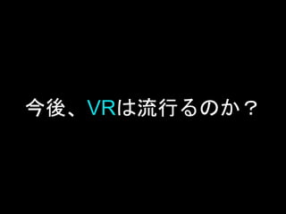 今後、VRは流行るのか？
 