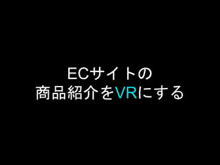 ECサイトの
商品紹介をVRにする
 