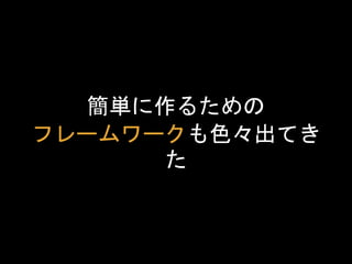 簡単に作るための
フレームワークも色々出てき
た
 