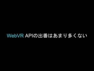 WebVR APIの出番はあまり多くない
 