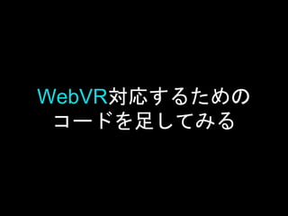 WebVR対応するための
コードを足してみる
 