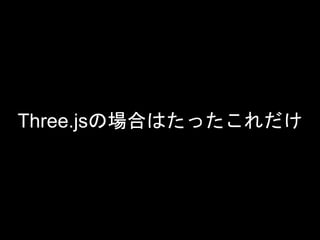 Three.jsの場合はたったこれだけ
 