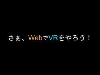 さぁ、WebでVRをやろう！
 