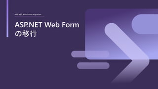 ASP.NET Web Form migration
ASP.NET Web Form
の移行
 