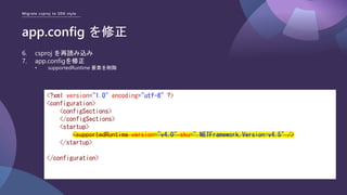 Migrate csproj to SDK style
app.config を修正
<?xml version="1.0" encoding="utf-8" ?>
<configuration>
<configSections>
</configSections>
<startup>
<supportedRuntime version="v4.0" sku=".NETFramework,Version=v4.5" />
</startup>
</configuration>
6. csproj を再読み込み
7. app.configを修正
• supportedRuntime 要素を削除
 