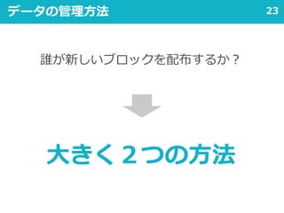 23データの管理方法
大きく２つの方法
誰が新しいブロックを配布するか？
 