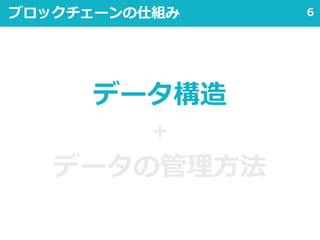 6ブロックチェーンの仕組み
データ構造
＋
データの管理方法
 