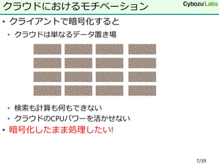 • クライアントで暗号化すると
• クラウドは単なるデータ置き場
• 検索も計算も何もできない
• クラウドのCPUパワーを活かせない
• 暗号化したまま処理したい!
クラウドにおけるモチベーション
7/39
 