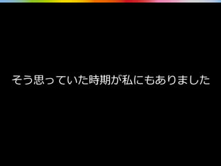 そう思っていた時期が私にもありました
 