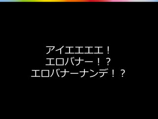 アイエエエエ！
エロバナー！？
エロバナーナンデ！？
 