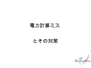 電力計算ミス
とその対策
 